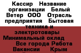 Кассир › Название организации ­ Белый Ветер, ООО › Отрасль предприятия ­ Бытовая техника и электротовары › Минимальный оклад ­ 27 000 - Все города Работа » Вакансии   . Крым,Бахчисарай